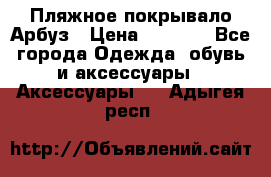 Пляжное покрывало Арбуз › Цена ­ 1 200 - Все города Одежда, обувь и аксессуары » Аксессуары   . Адыгея респ.